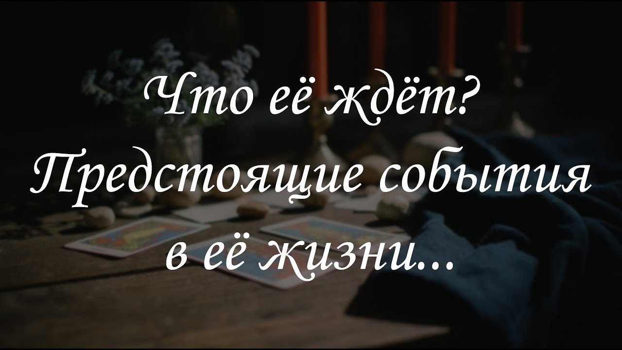 Что её ждет? Предстоящие события в её жизни...