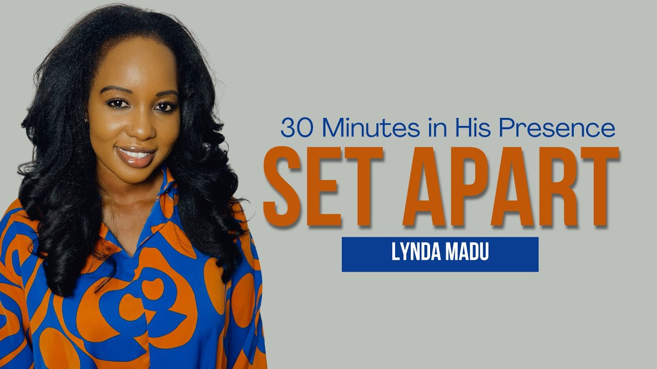 30 Minutes in His Presence || Set Apart || Lynda Madu