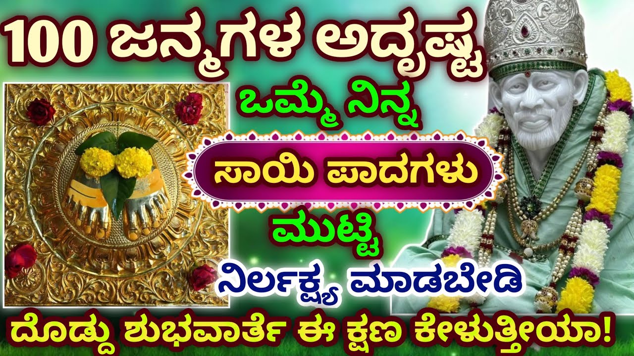 100ಜನ್ಮಗಳ ಅದೃಷ್ಟ ಒಮ್ಮೆ ನಿನ್ನಸಾಯಿ ಪಾದಗಳು  ಮುಟ್ಟಿ ನಿರ್ಲಕ್ಷ್ಯ ಮಾಡಬೇಡಿ ದೊಡ್ದು ಶುಭವಾರ್ತೆ ಈಕ್ಷಣ ಕೇಳುತ್ತೀಯಾ