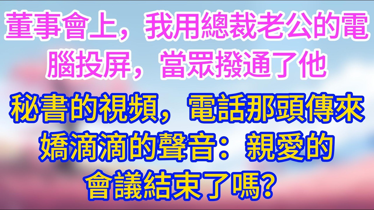董事會上，我用總裁老公的電腦投屏，當眾撥通了他秘書的視頻，電話那頭傳來嬌滴滴的聲音：親愛的，會議結束了嗎?#夜讀人生 #完結文 #情感故事 #小三故事 #外遇 #婚外情 #背叛 #愛情糾葛 #三角戀