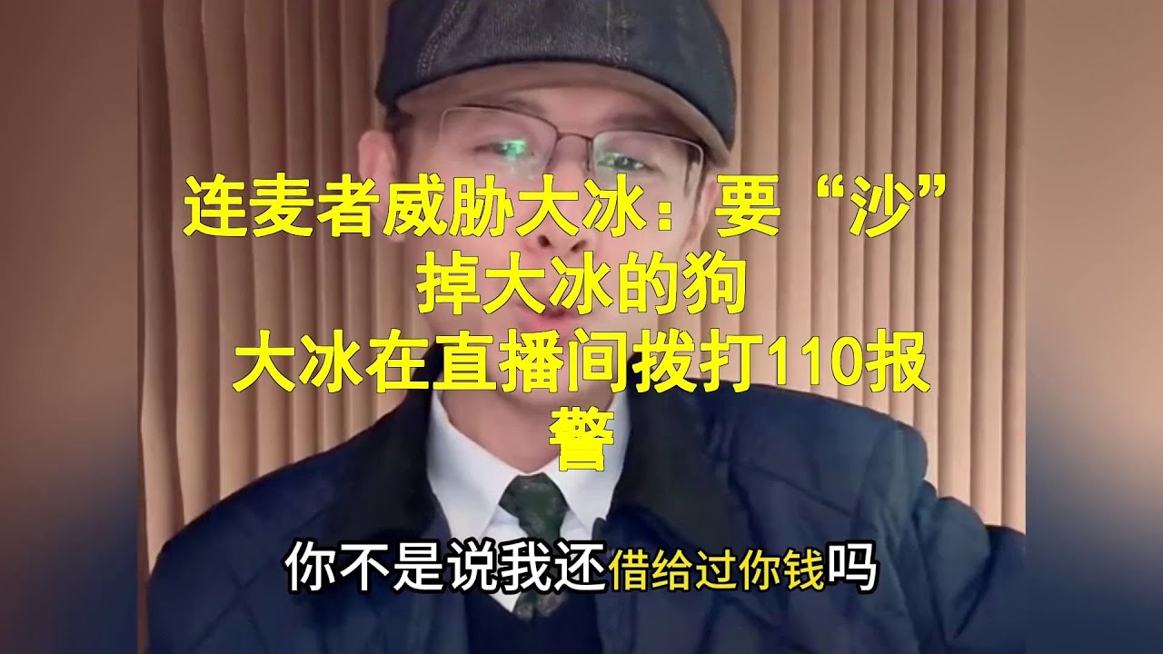 连麦者威胁大冰：要“沙”掉大冰的狗，大冰在直播间拨打110报警