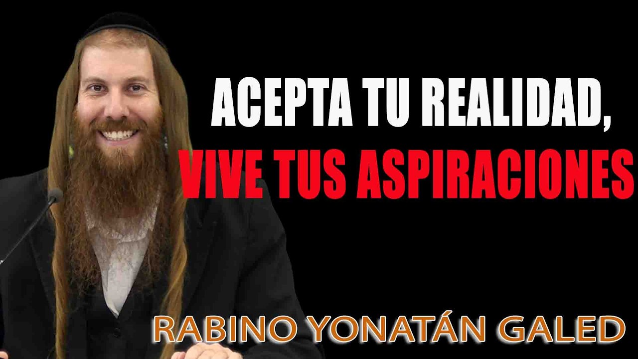 Acepta Tu Realidad, Vive Tus Aspiraciones ¦¦ Rab Yonatán D. Galed