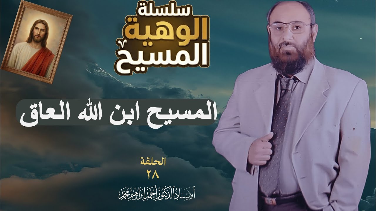 الحلقة ٢٨  | المسيح ابن الله العاق | أ.د/ أحمد إبراهيم محمد 