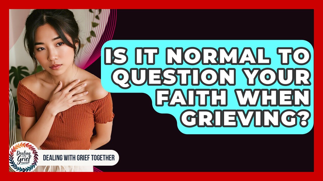 Is It Normal To Question Your Faith When Grieving? - Dealing With Grief Together