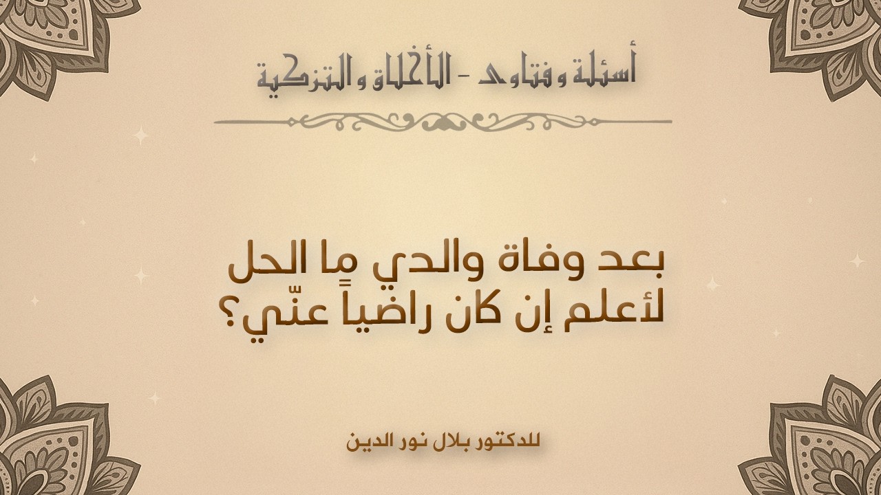 بعد وفاة والدي ما الحل لأعلم إن كان راضياً عنّي؟