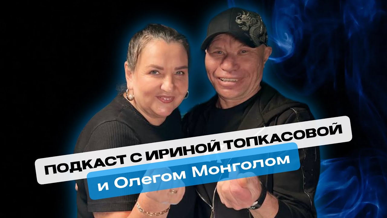 ЭКСКЛЮЗИВНЫЙ ПОДКАСТ: Ирина ТОПкасова & Олег Монгол