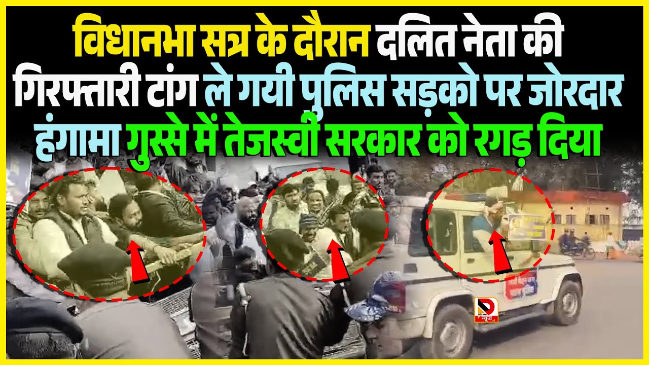 विधानभा सत्र के दौरान दलित नेता की गिरफ्तारी टांग ले गयी पुलिस सड़को पर जोरदार हंगामा गुस्से में