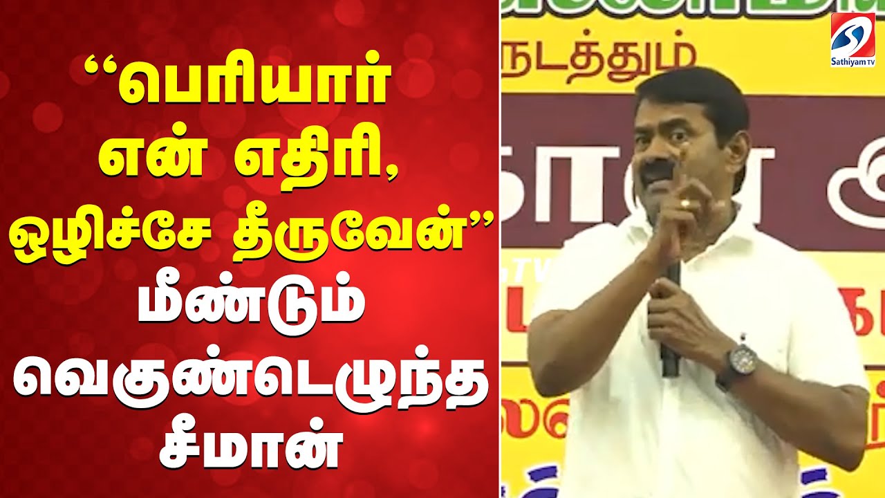 ''பெரியார் என் எதிரி, ஒழிச்சே தீருவேன்'' மீண்டும் வெகுண்டெழுந்த சீமான்