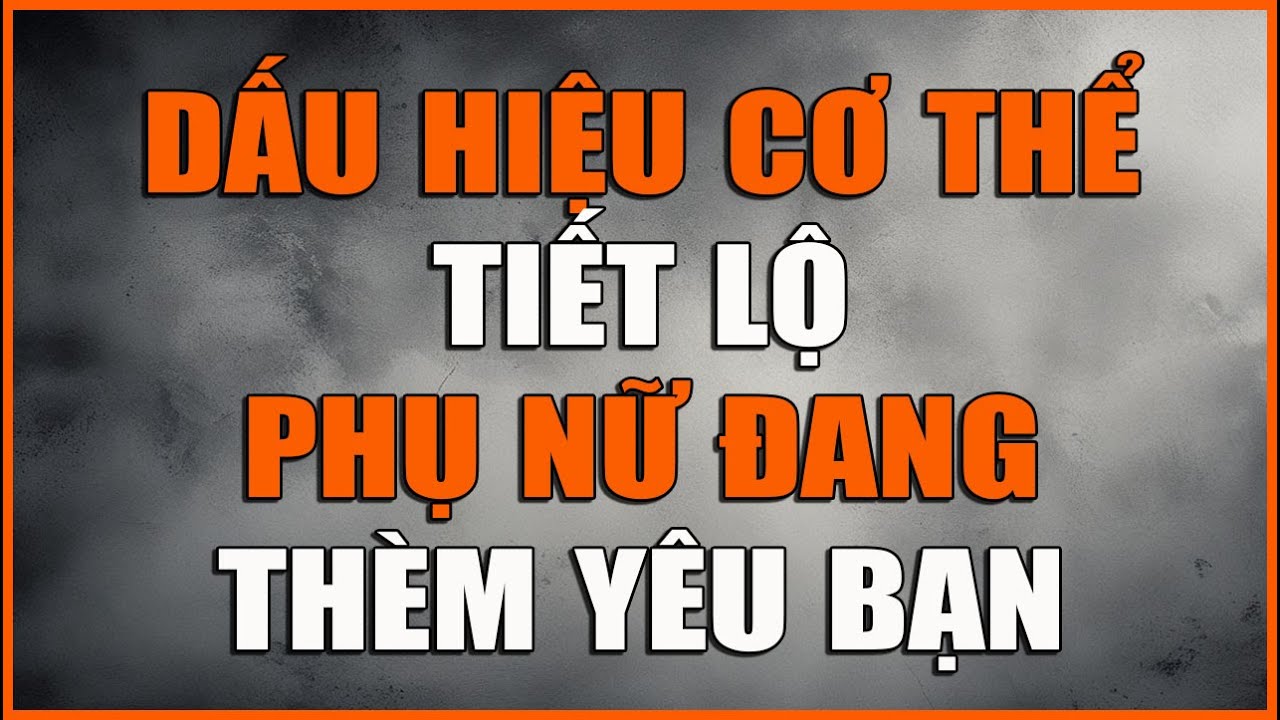 DẤU HIỆU CƠ THỂ TIẾT LỘ PHỤ NỮ ĐANG THÈM YÊU BẠN