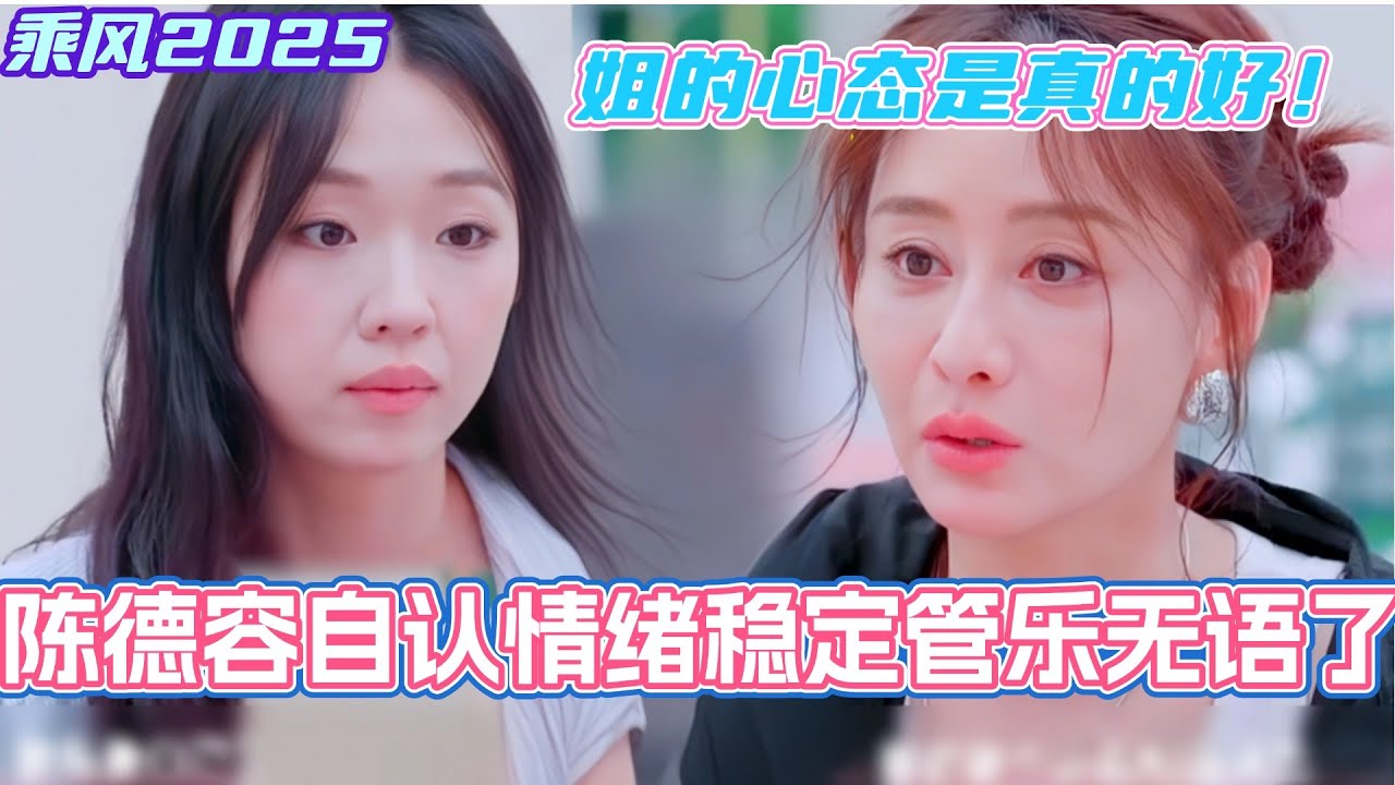 陈德容说自己情绪稳定给管乐整无语了！不得不说姐的心态是真的好！#乘风2025 #浪姐 #浪姐6 #乘风破浪2025 #邓萃雯 #侯佩岑 #管乐 #张小婉 #陈德容
