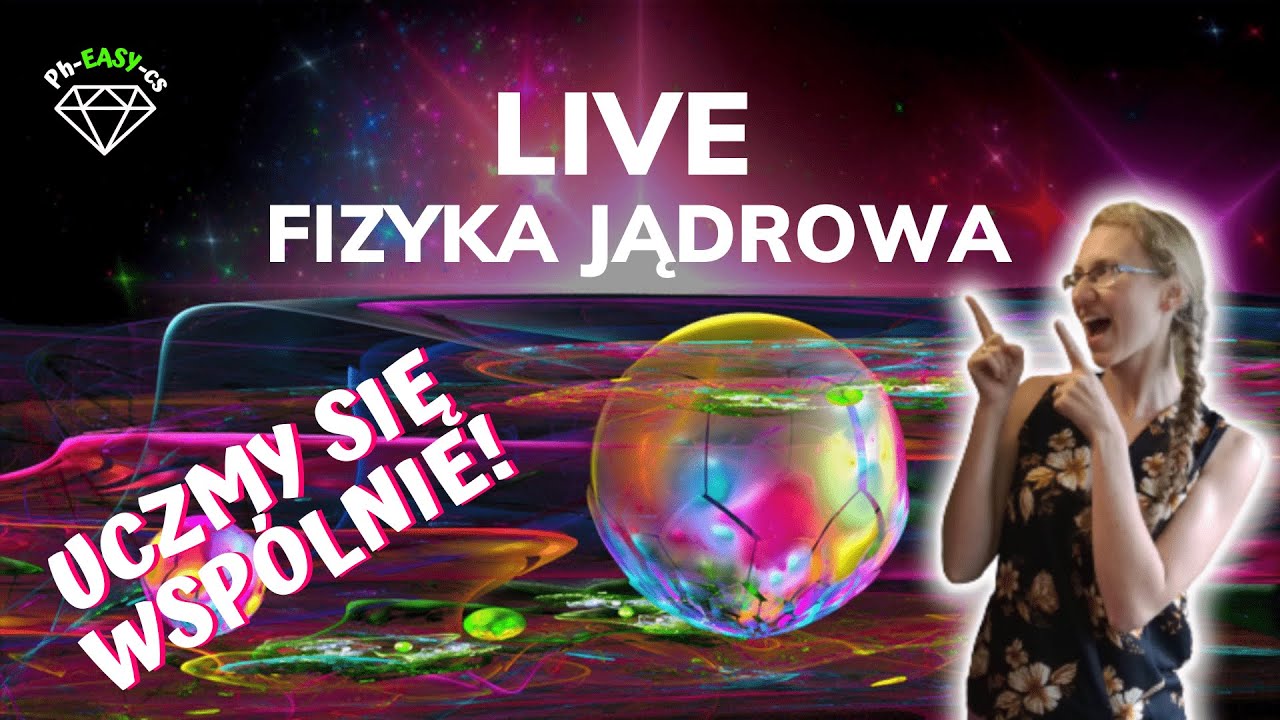 LIVE fizyka jądrowa - uczmy się wspólnie! :)