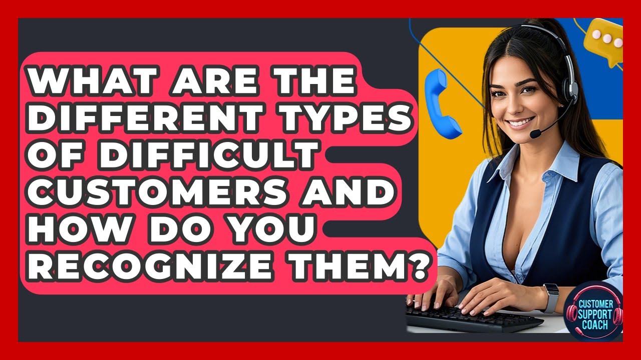 What Are The Different Types Of Difficult Customers And How Do You Recognize Them?