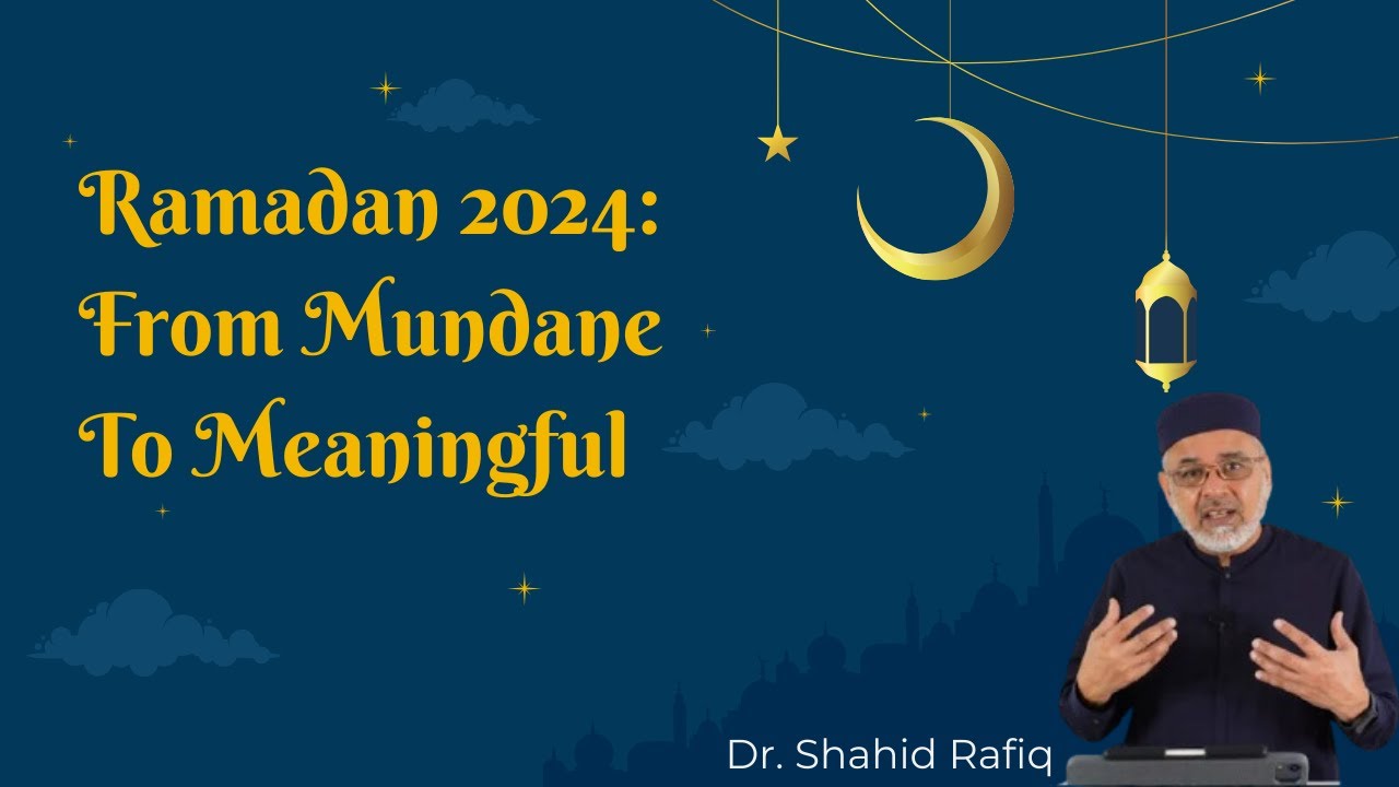 Ramadan 2024: From Mundane To Meaningful | Dr. Shahid Rafiq