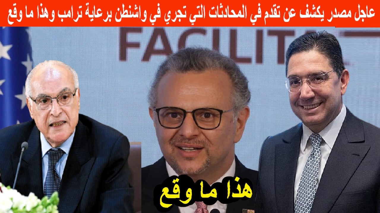 عاجل مصدر يكشف عن تقدم في المحادثات بخصوص الصحراء التي تجري في واشنطن برعاية ترامب وهذا ما وقع