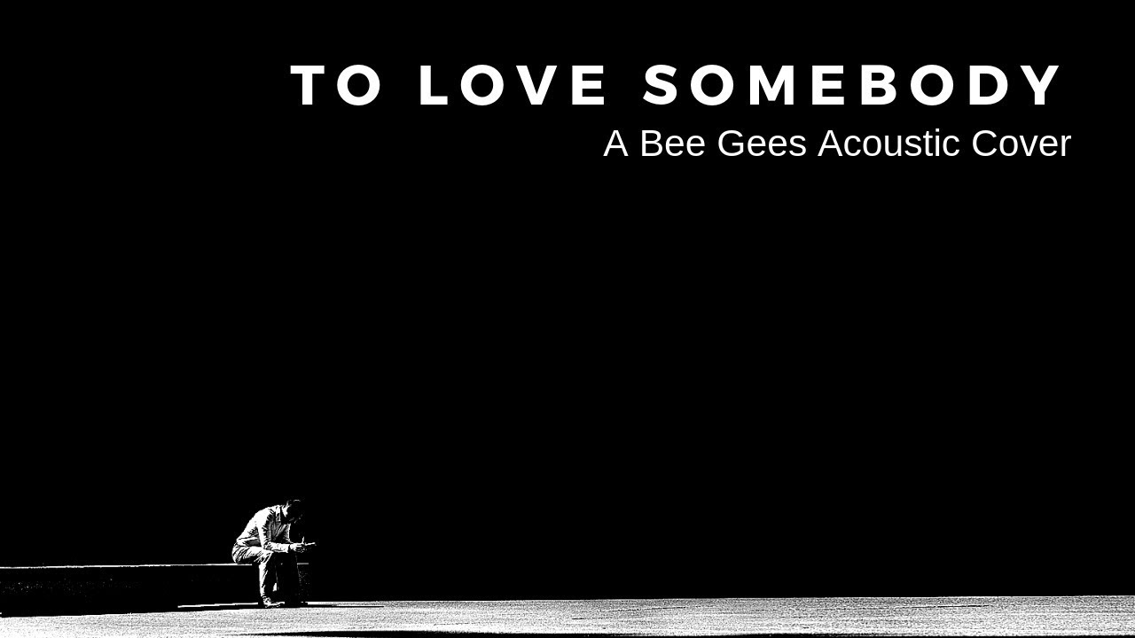 To Love Somebody (A BEE GEES ACOUSTIC COVER)
