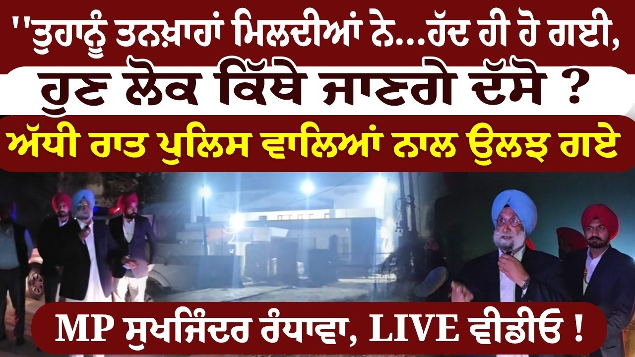 ਅੱਧੀ ਰਾਤ ਪੁਲਿਸ ਵਾਲਿਆਂ ਨਾਲ ਉਲਝ ਗਏ MP ਸੁਖਜਿੰਦਰ ਰੰਧਾਵਾ