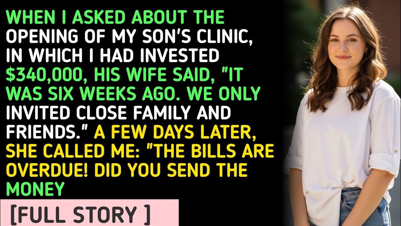 WHEN I ASKED ABOUT THE OPENING OF MY SON'S CLINIC, IN WHICH I HAD INVESTED $340,000, HIS WIFE SAI...