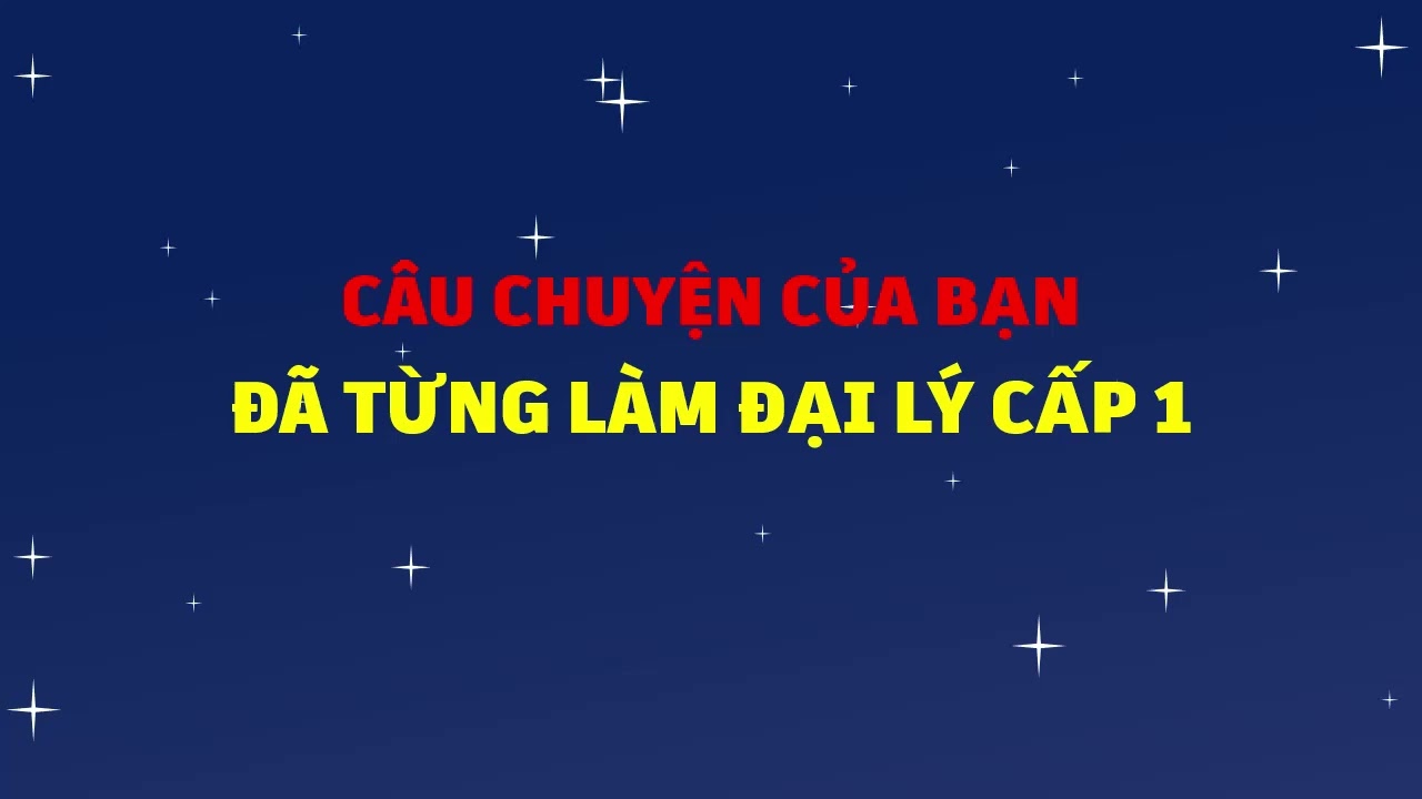 Câu chuyện của bạn đã từng làm đại lý cấp 1
