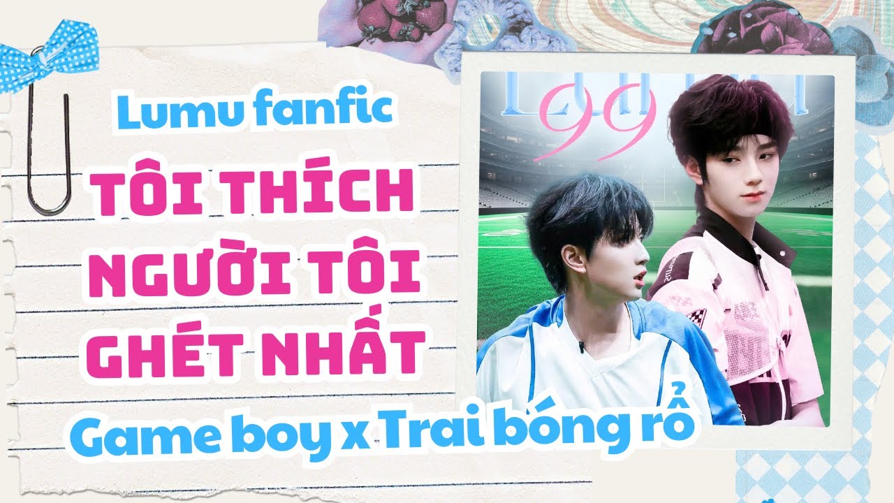 Lumu audio | T&Ocirc;I TH&Iacute;CH NGƯỜI T&Ocirc;I GH&Eacute;T NHẤT | Game boy x Trai b&oacute;ng rổ | Vương Lỗ Kiệt, Mục Chỉ Thừa