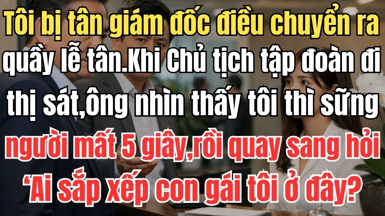 Tôi bị tân giám đốc điều chuyển ra quầy lễ tân. Khi Chủ tịch tập đoàn đi thị sát, ông nhìn thấy tôi