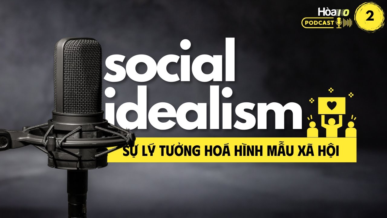 🎙 Social Idealism - Mặt trái của Sự lý tưởng hoá hình mẫu xã hội | Podcast 02