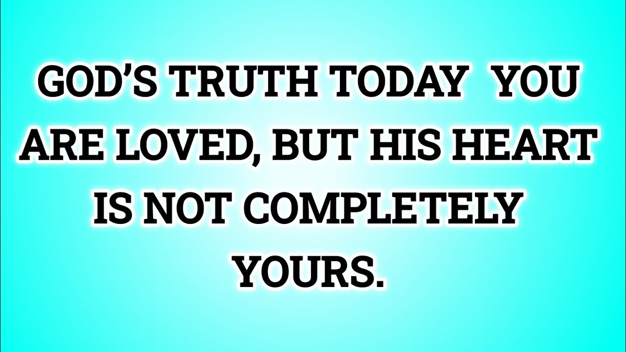 📃 GOD’S TRUTH TODAY  YOU ARE LOVED, BUT HIS HEART IS NOT COMPLETELY YOURS...