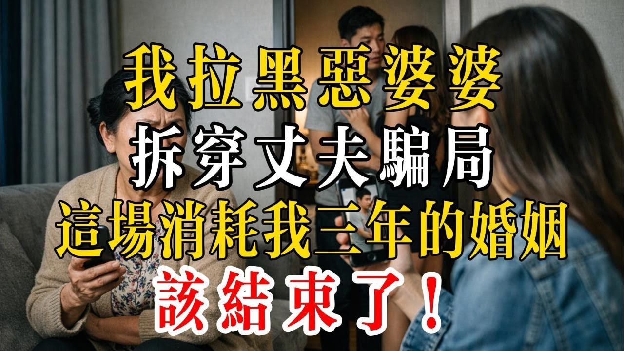 我拉黑惡婆婆 ， 拆穿丈夫騙局 ， 這場消耗我三年的婚姻 ， 該结束了 !    #养老故事#家庭伦理#真实事件改编#婆媳矛盾#养儿防老#绝境求生#法律正义#大快人心#老年生活