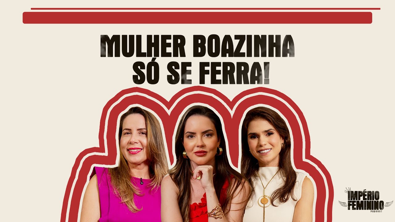 MULHER BOAZINHA S&Oacute; SE FERRA! - Imp&eacute;rio Feminino Podcast - EP 01