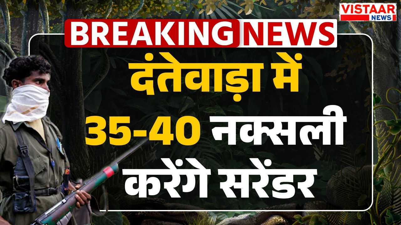 Naxals Surrender Update : Dantewada में 35-40 नक्सली करेंगे सरेंडर | Breaking News