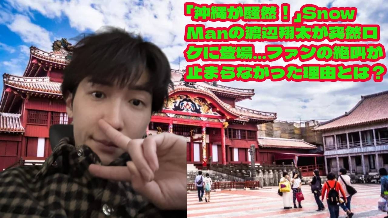 「沖縄が騒然！」Snow Manの渡辺翔太が突然ロケに登場…ファンの絶叫が止まらなかった理由とは？ 「目の前に翔太くんがいる…！」沖縄ロケで見せた渡辺翔太の“本気のプロ姿”にファン騒然