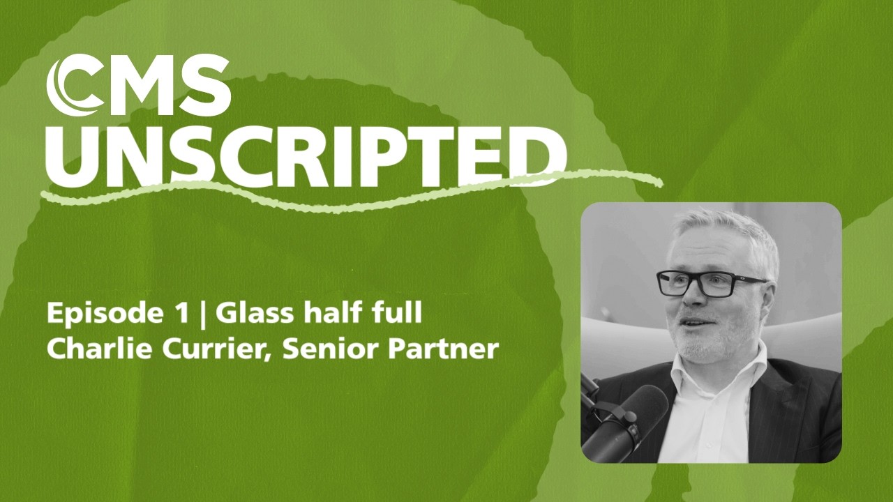 CMS Unscripted episode 1 | Glass half full – Charlie Currier, Senior Partner