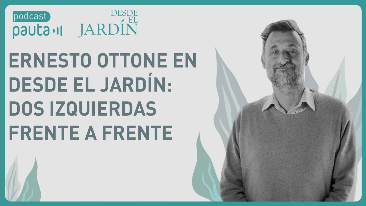 Ernesto Ottone en Desde el Jardín: dos izquierdas frente a frente