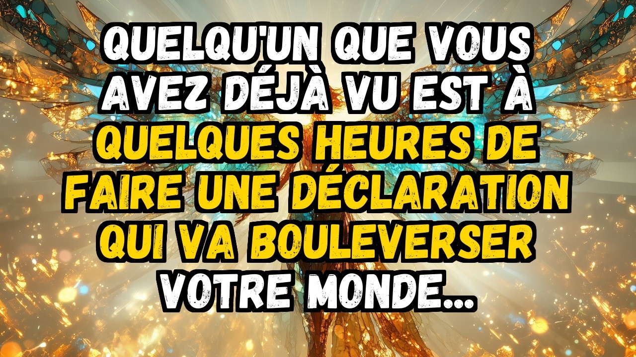 💌 QUELQU'UN QUE VOUS AVEZ DÉJÀ VU EST À QUELQUES HEURES DE FAIRE UNE DÉCLARATION QUI VA ...