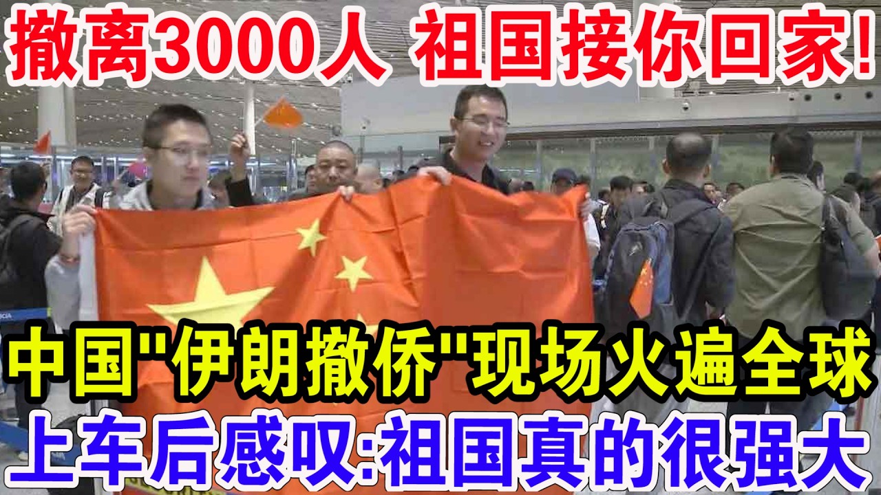 撤离3000人 祖国接你回家，中国&rdquo;伊朗撤侨&rdquo;现场火遍全球，上车后感叹:祖国真的很强大!