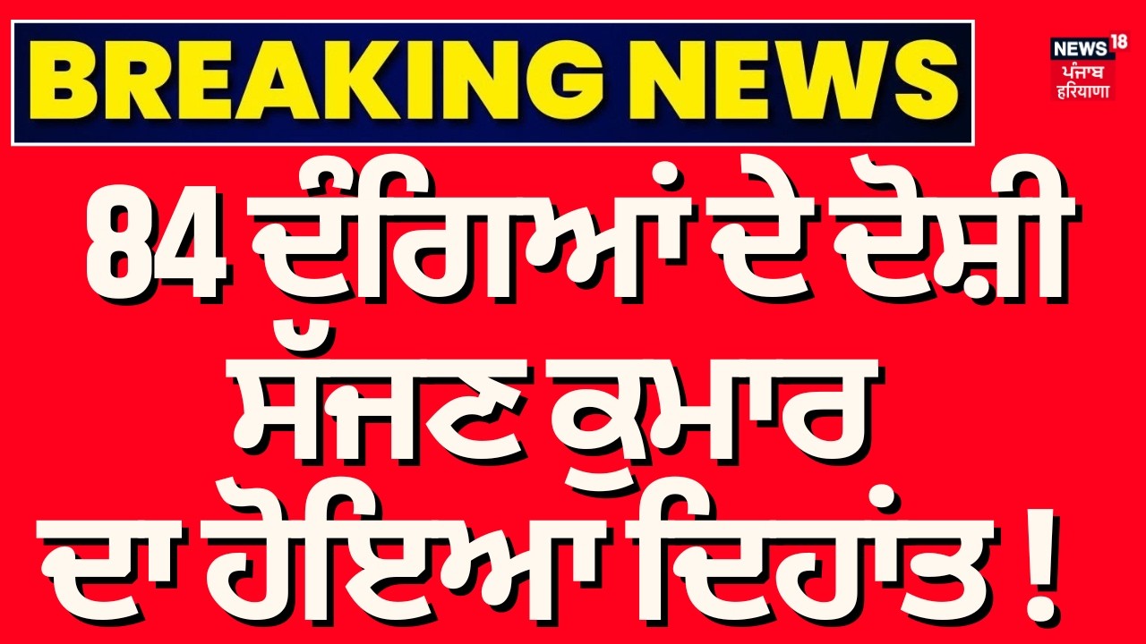 Sajjan Kumar Death : 84 ਦੰਗਿਆਂ ਦੇ ਦੋਸ਼ੀ ਸੱਜਣ ਕੁਮਾਰ ਦਾ ਹੋਇਆ ਦਿਹਾਂਤ ! | 1984 Sikh Riot | News18Punjab