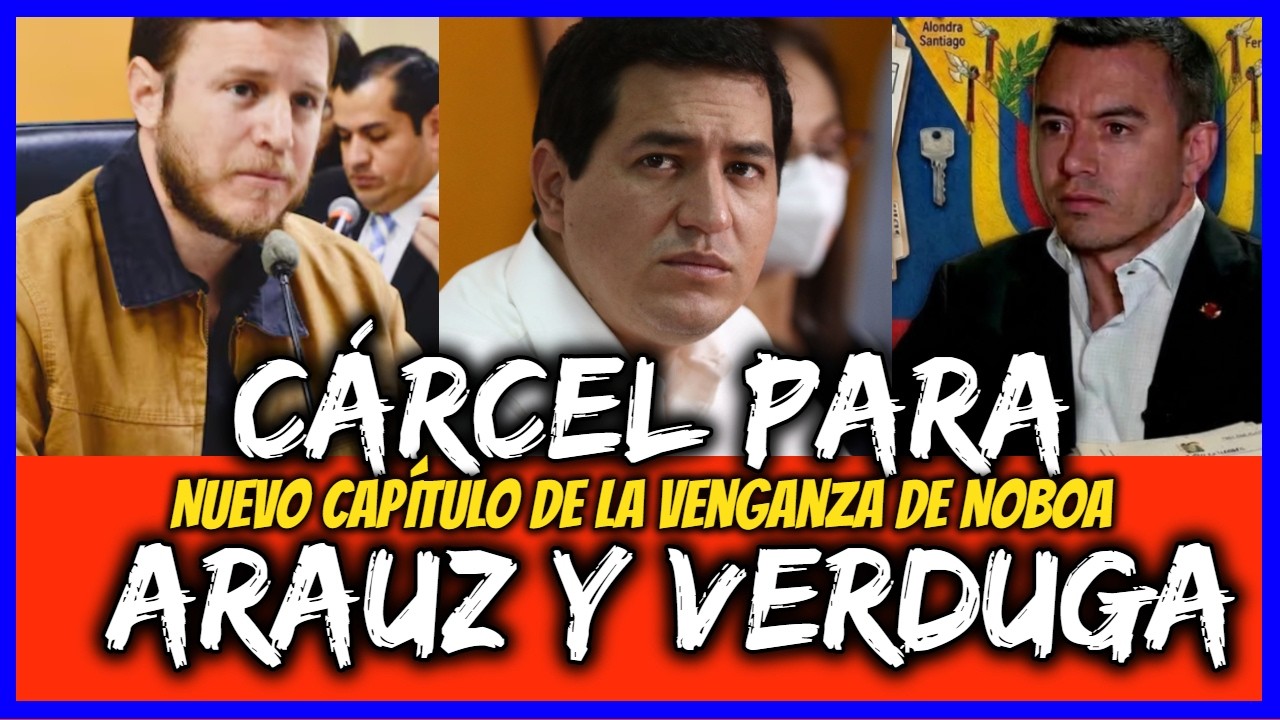 Cárcel para Arauz y Verduga. Nuevo capítulo de la venganza de Noboa