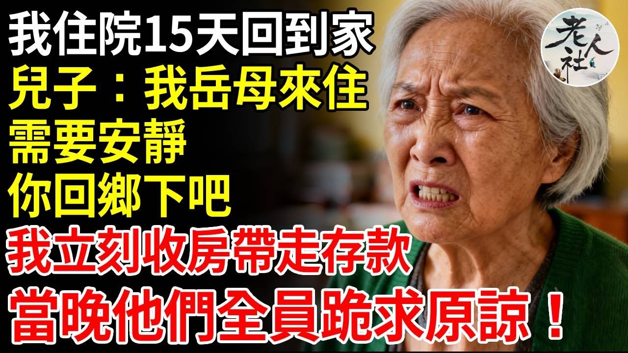 我住院15天回到家，兒子在門口攔住我說：我岳母來住，需要安靜，你回鄉下，讓我姥照顧你吧，我沒鬧 收回房子帶走存款，當晚他們全員跪求原諒！#養老#退休金#不肖子孫#老年生活#老人社