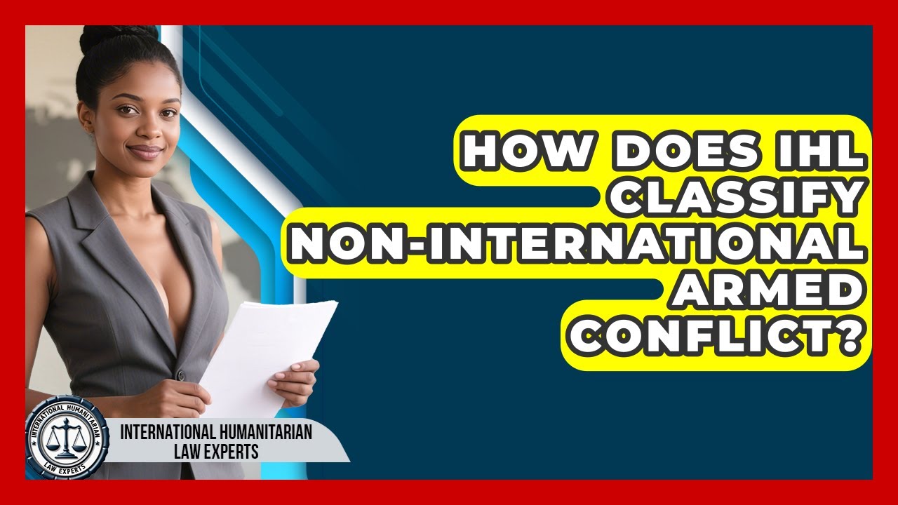 How Does IHL Classify Non-International Armed Conflict? - International Humanitarian Law Experts