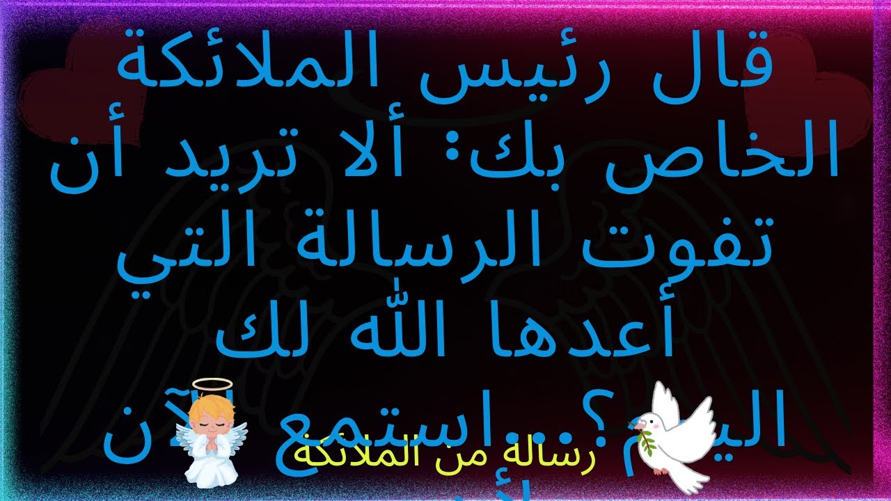 قال لك رئيس ملائكتك: ألا تريد أن تفوتك الرسالة التي أعدها الله لك اليوم؟ اسمع... رسالة من الملائكة.