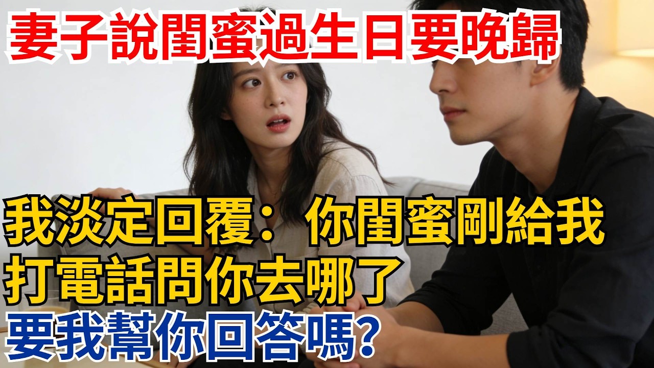 妻子說閨蜜過生日要晚歸，我淡定回覆：你閨蜜剛給我打電話問你去哪了，要我幫你回答嗎？【都市際遇】#都市情感#情感故事#妻子出軌#出軌故事#婚姻背叛#反轉劇情