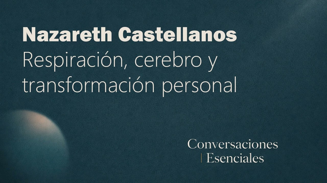 Nazareth Castellanos: respiración, cerebro y transformación personal | Conversaciones Esenciales