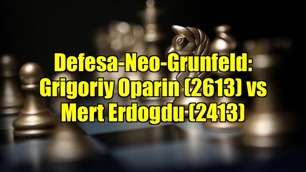 Defesa-Neo-Grunfeld: Grigoriy Oparin (2613) vs Mert Erdogdu (2413)