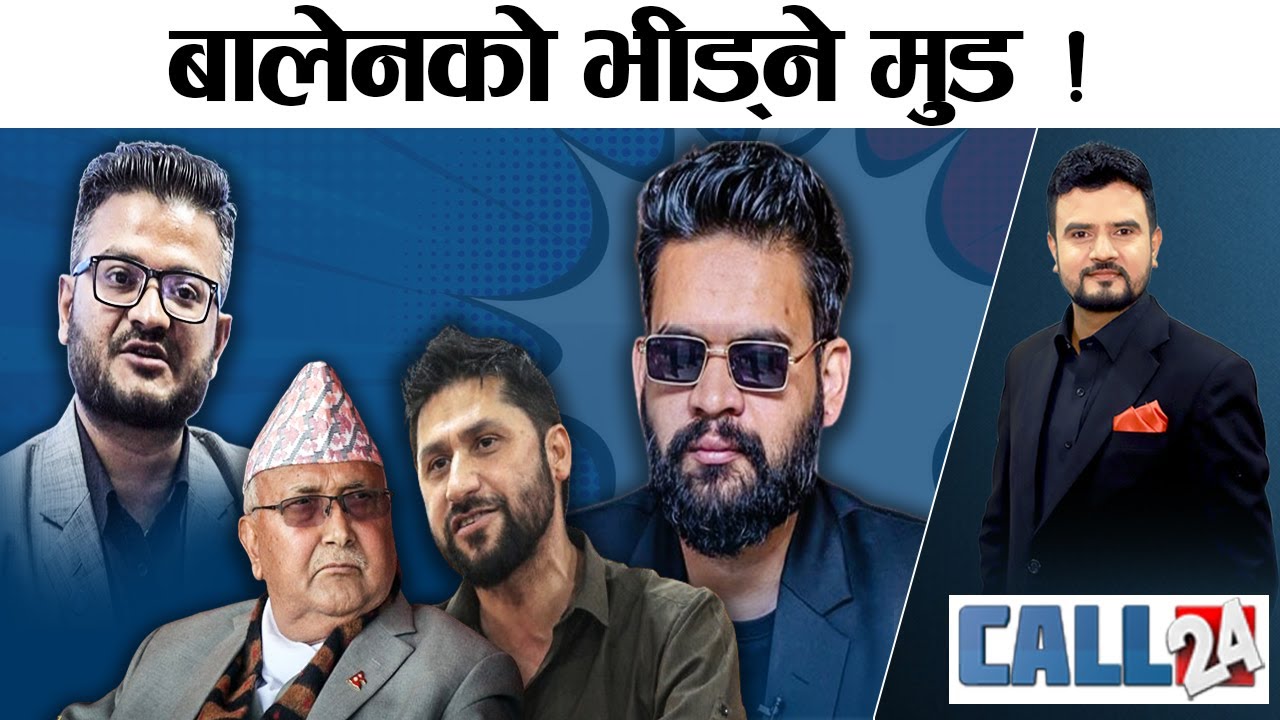 अपरिपक्कताले मुकुलको पतन ! रवि फसाउन ओलीको चाल ! बालेनको भीड्ने मुड ! -CALL 24