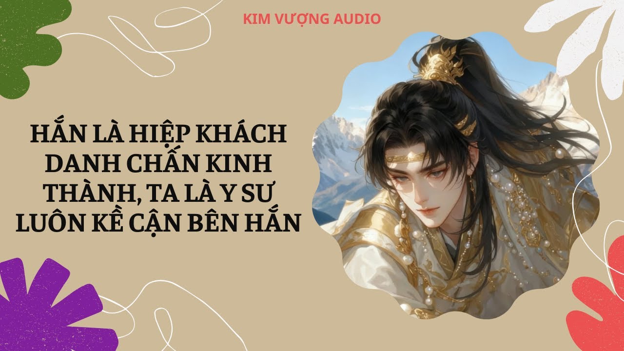 [Đam Mỹ Audio] [Full] HẮN LÀ HIỆP KHÁCH DANH CHẤN KINH THÀNH, TA LÀ Y SƯ LUÔN KỀ CẬN BÊN HẮN