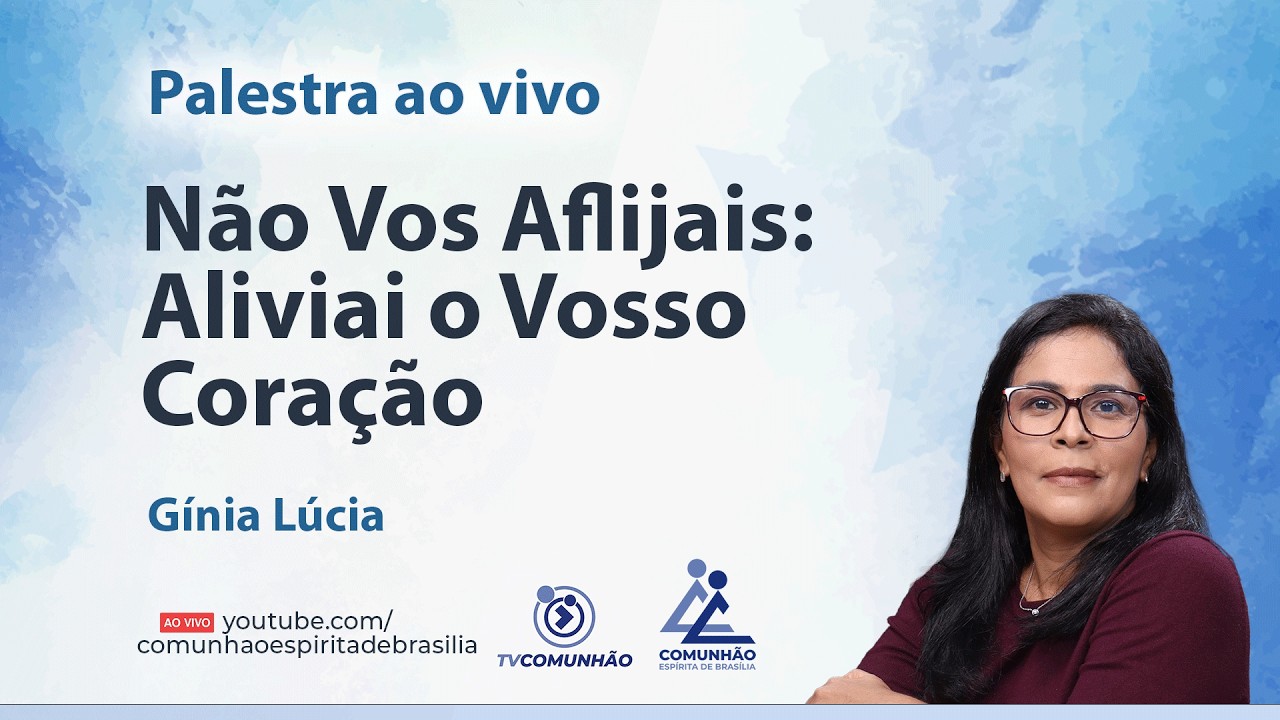 NÃO VOS AFLIJAIS: ALIVIAI O VOSSO CORAÇÃO - Gínia Lúcia [PALESTRA ESPÍRITA]