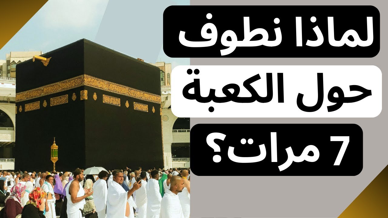 لماذا نطوف حول الكعبة 7 مرات؟ الحكمة والسر العظيم!