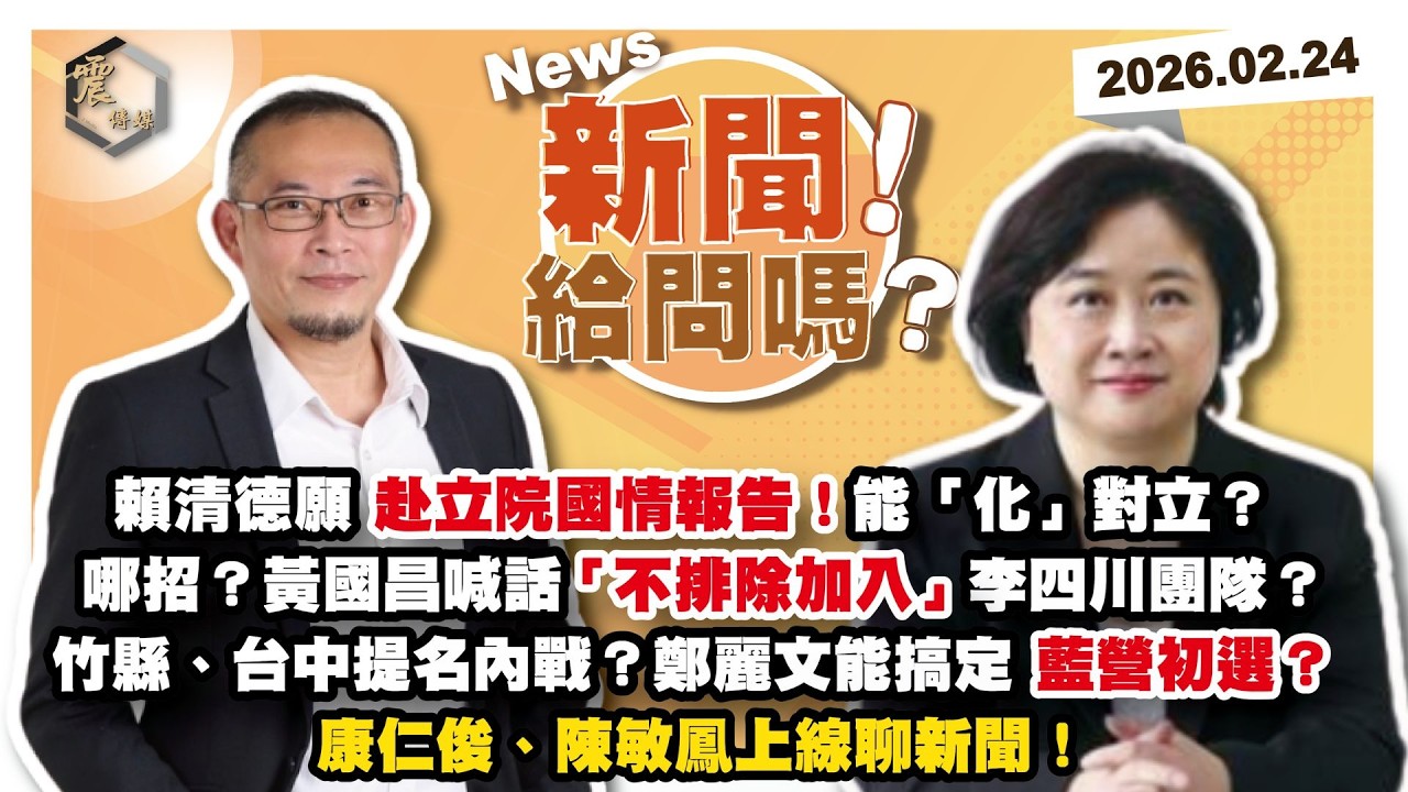 【震傳媒｜新聞！給問嗎？】EP521｜賴清德願赴立院國情報告！能「化」對立？哪招？黃國昌喊話「不排除加入」李四川團隊？竹縣、台中提名內戰？鄭麗文能搞定藍營初選？康仁俊、陳敏鳳上線聊新聞！