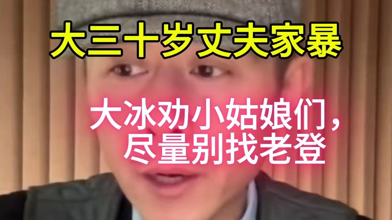 大冰劝小姑娘们，能别找老登，尽量别找老登，否则，下场太惨。