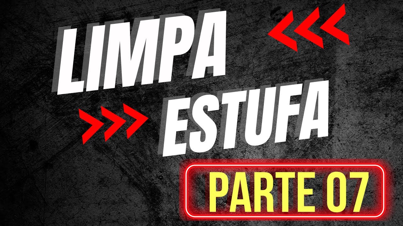 LIMPA ESTUFA ( PARTE 07 )