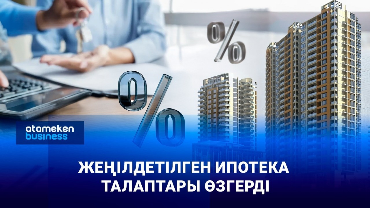 Жеңілдетілген ипотека талаптары өзгерді